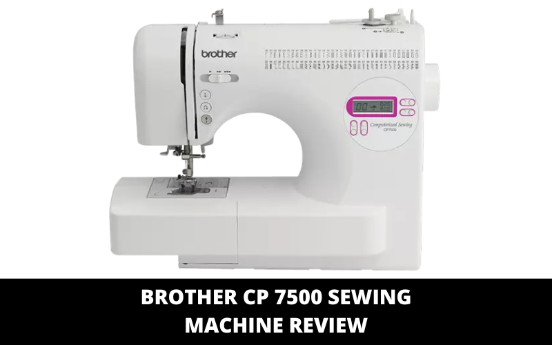 Brother CP 7500 Sewing Machine Review